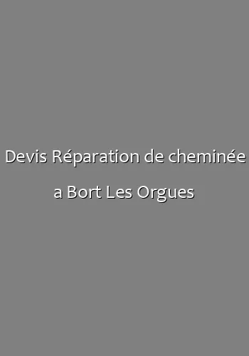 Devis Réparation de cheminée a Bort Les Orgues