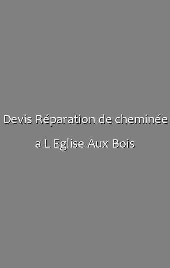 Devis Réparation de cheminée a L Eglise Aux Bois